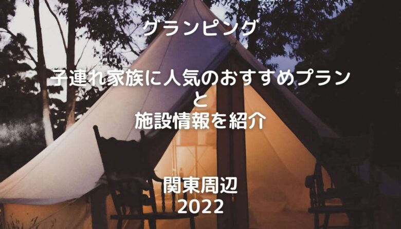 グランピング 関東周辺 子連れに安くて人気のおすすめプラン22と施設情報を紹介 最高な景色を求めて グランピング旅行記